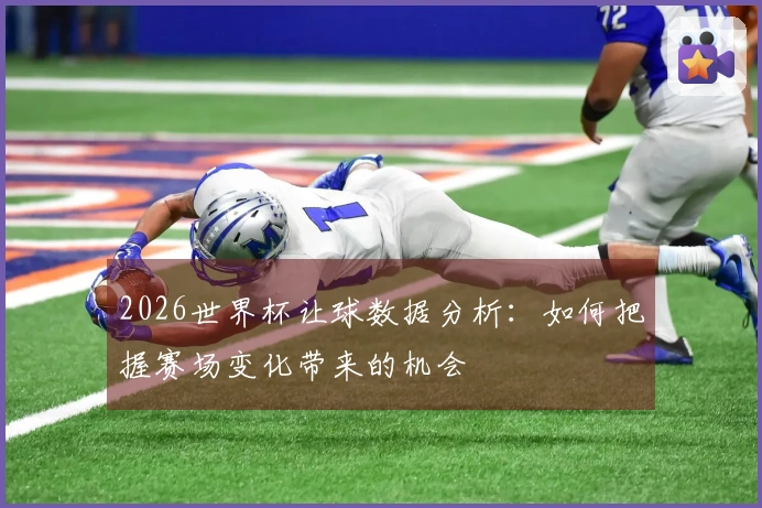 2026世界杯让球数据分析：如何把握赛场变化带来的机会
