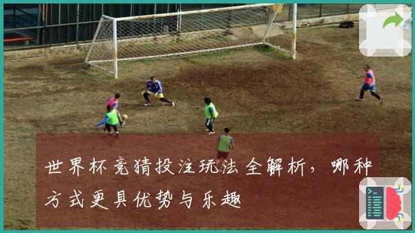 世界杯竞猜投注玩法全解析，哪种方式更具优势与乐趣