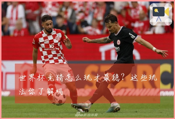 世界杯竞猜怎么玩才最稳？这些玩法你了解吗