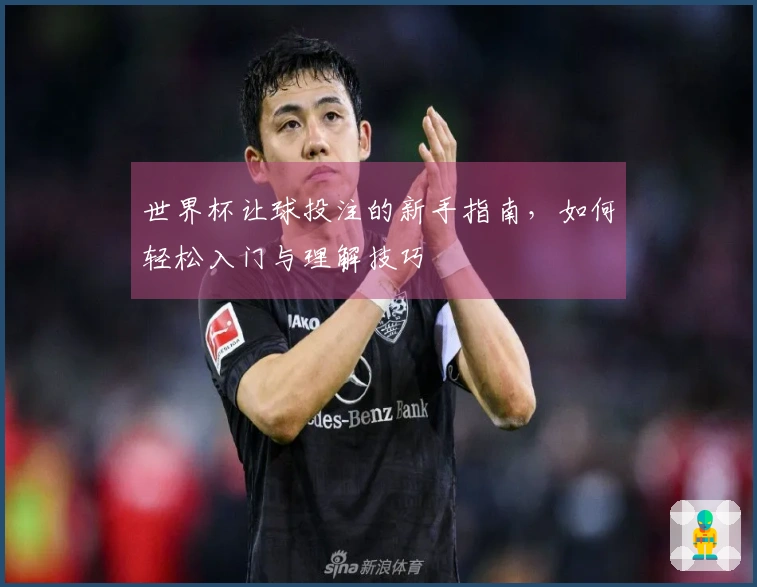 世界杯让球投注的新手指南，如何轻松入门与理解技巧