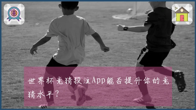 世界杯竞猜投注App能否提升你的竞猜水平？