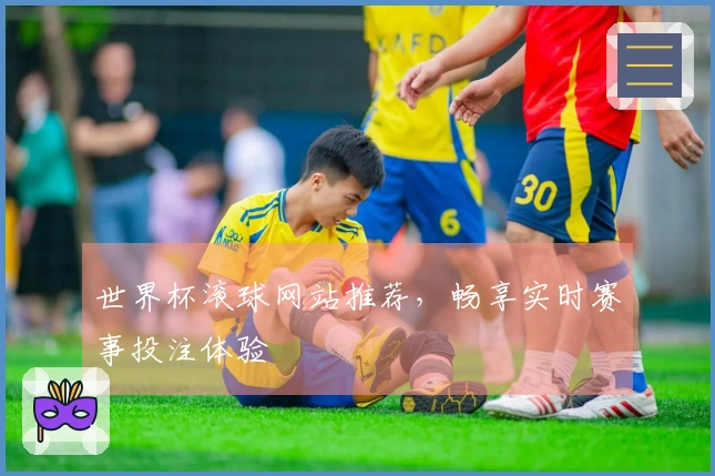 世界杯滚球网站推荐，畅享实时赛事投注体验