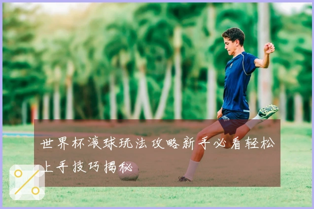 世界杯滚球玩法攻略新手必看轻松上手技巧揭秘