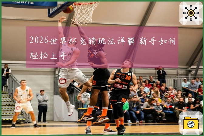 2026世界杯竞猜玩法详解 新手如何轻松上手