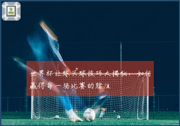 世界杯让球买球技巧大揭秘，如何赢得每一场比赛的赌注