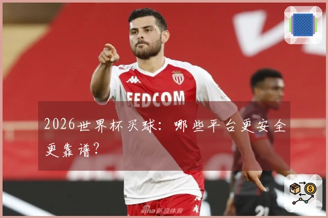 2026世界杯买球：哪些平台更安全更靠谱？