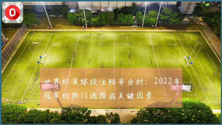 世界杯滚球投注赔率分析：2022年冠军的热门选择成关键因素