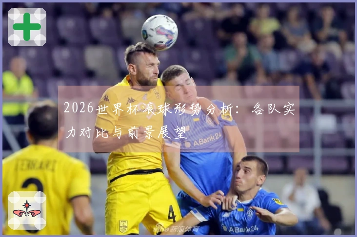 2026世界杯滚球形势分析：各队实力对比与前景展望