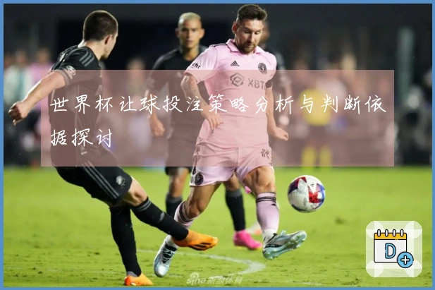世界杯让球投注策略分析与判断依据探讨