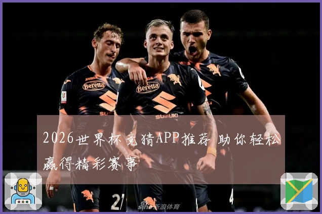 2026世界杯竞猜APP推荐 助你轻松赢得精彩赛事