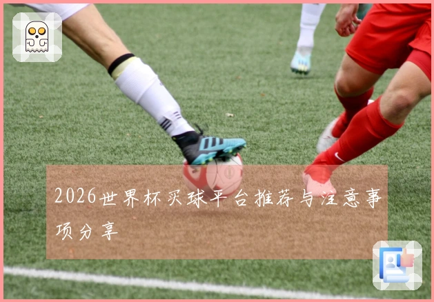 2026世界杯买球平台推荐与注意事项分享