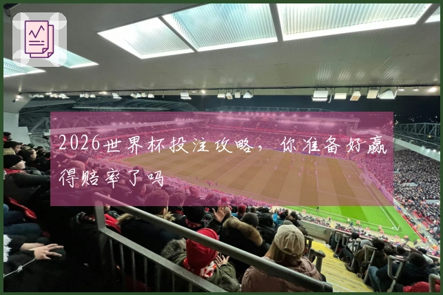2026世界杯投注攻略，你准备好赢得赔率了吗