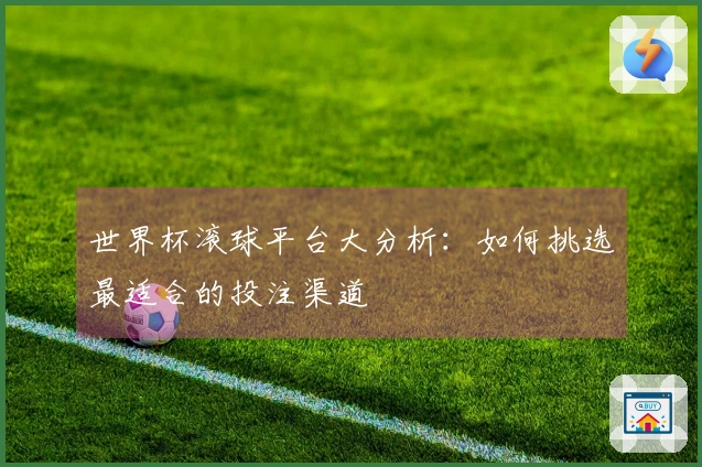 世界杯滚球平台大分析：如何挑选最适合的投注渠道