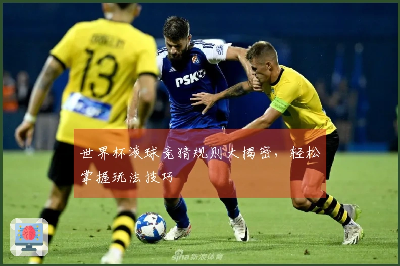世界杯滚球竞猜规则大揭密，轻松掌握玩法技巧