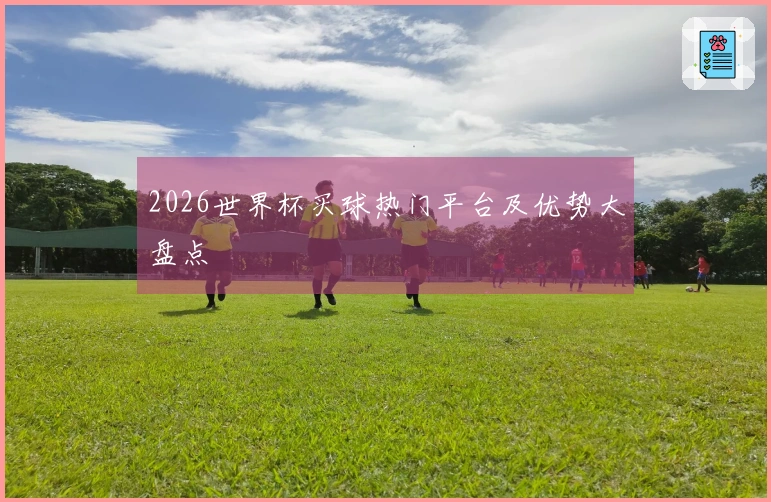 2026世界杯买球热门平台及优势大盘点