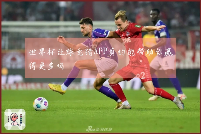 世界杯让球竞猜APP真的能帮助你赢得更多吗
