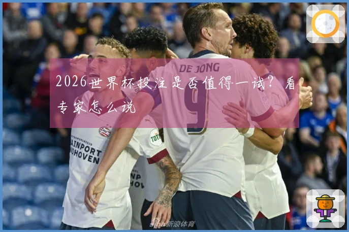 2026世界杯投注是否值得一试?看专家怎么说