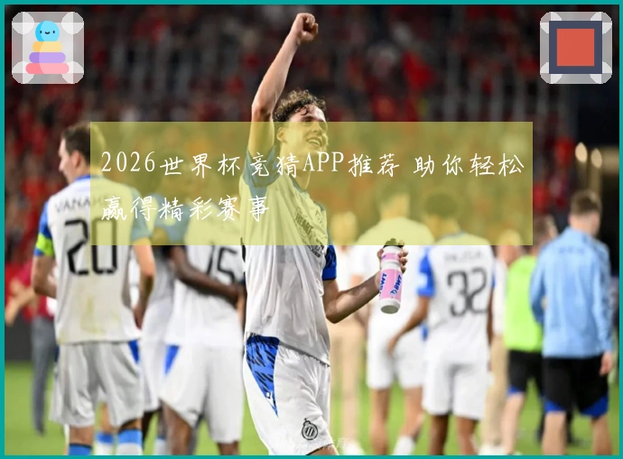 2026世界杯竞猜APP推荐 助你轻松赢得精彩赛事